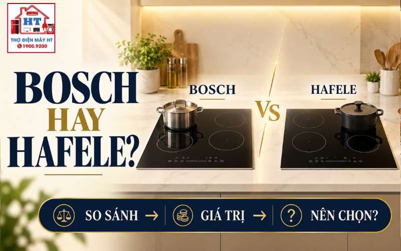 Bếp từ Bosch hay Häfele? So sánh theo nhu cầu và giá trị sử dụng